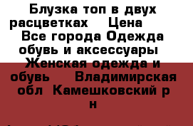 Блузка топ в двух расцветках  › Цена ­ 800 - Все города Одежда, обувь и аксессуары » Женская одежда и обувь   . Владимирская обл.,Камешковский р-н